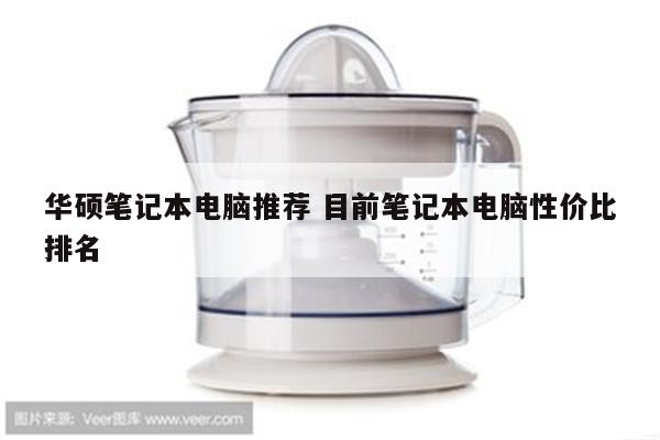 华硕笔记本电脑推荐 目前笔记本电脑性价比排名