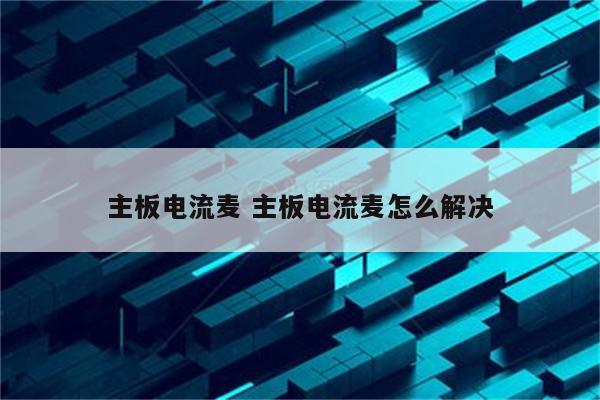 主板电流麦 主板电流麦怎么解决
