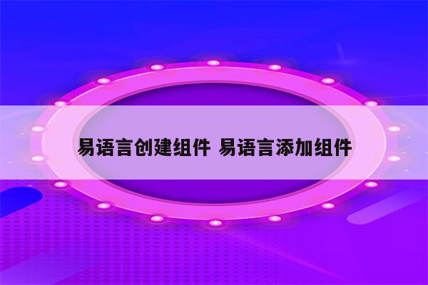 易语言创建组件 易语言添加组件