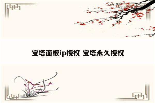 宝塔面板ip授权 宝塔永久授权