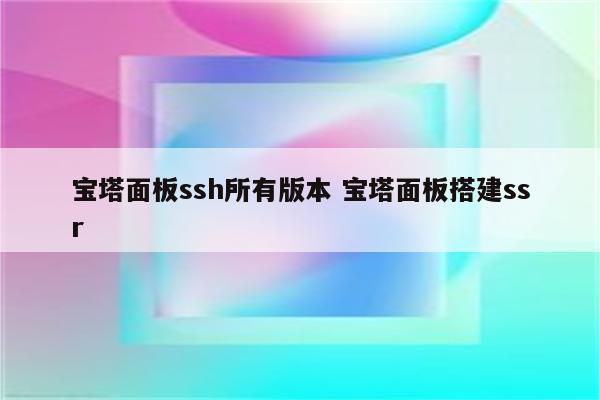 宝塔面板ssh所有版本 宝塔面板搭建ssr
