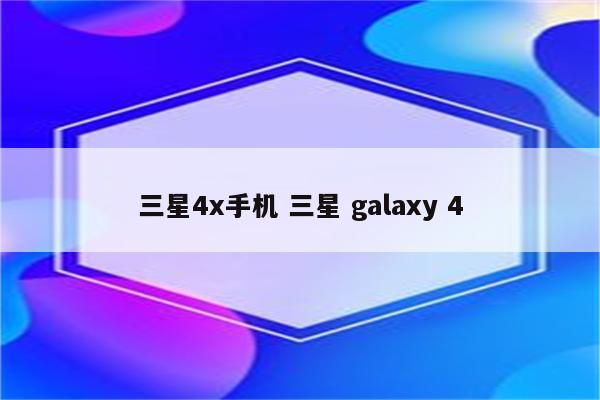 三星4x手机 三星 galaxy 4
