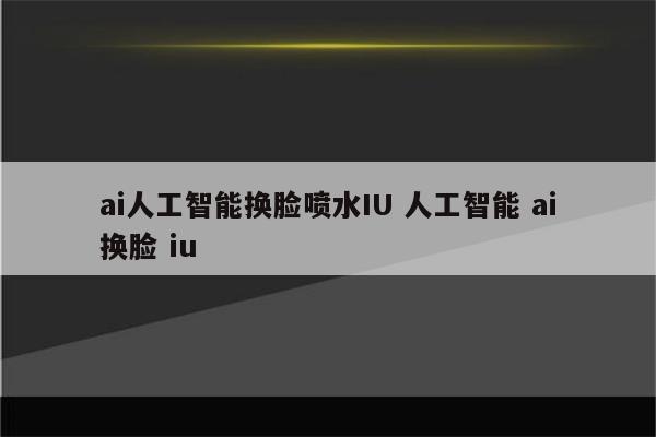 ai人工智能换脸喷水IU 人工智能 ai换脸 iu