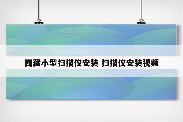 西藏小型扫描仪安装 扫描仪安装视频