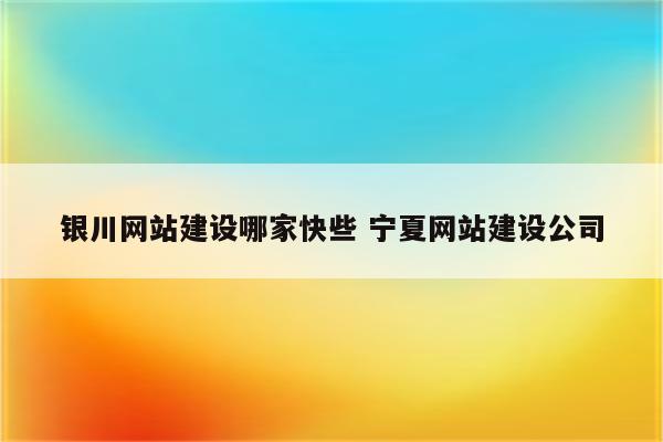 银川网站建设哪家快些 宁夏网站建设公司