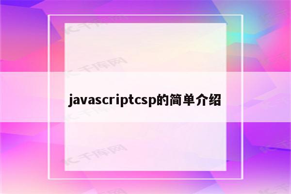 javascriptcsp的简单介绍