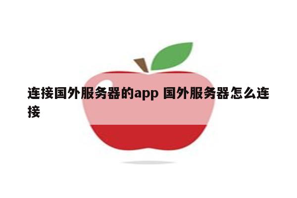 连接国外服务器的app 国外服务器怎么连接