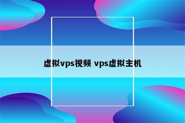 虚拟vps视频 vps虚拟主机