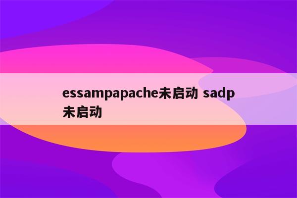 essampapache未启动 sadp未启动