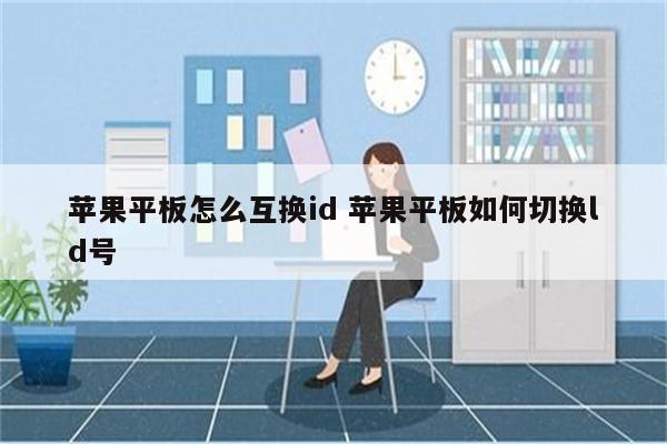 苹果平板怎么互换id 苹果平板如何切换ld号