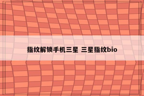 指纹解锁手机三星 三星指纹bio