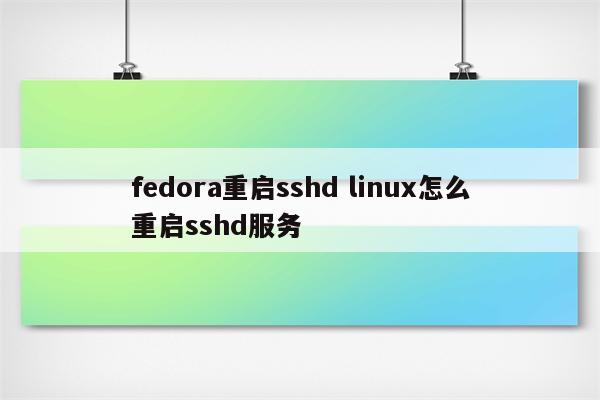 fedora重启sshd linux怎么重启sshd服务