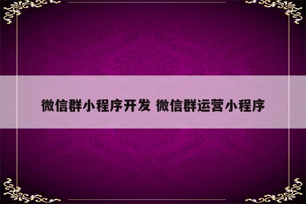 微信群小程序开发 微信群运营小程序