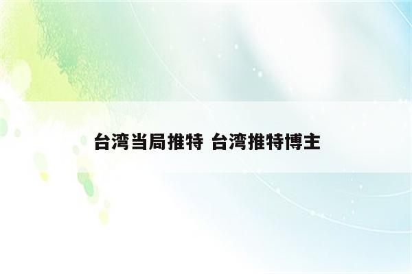 台湾当局推特 台湾推特博主