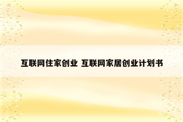 互联网住家创业 互联网家居创业计划书