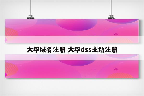 大华域名注册 大华dss主动注册