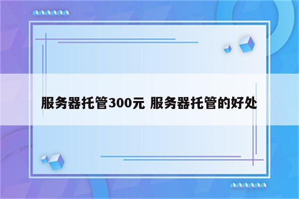 服务器托管300元 服务器托管的好处