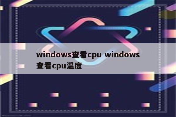 windows查看cpu windows查看cpu温度