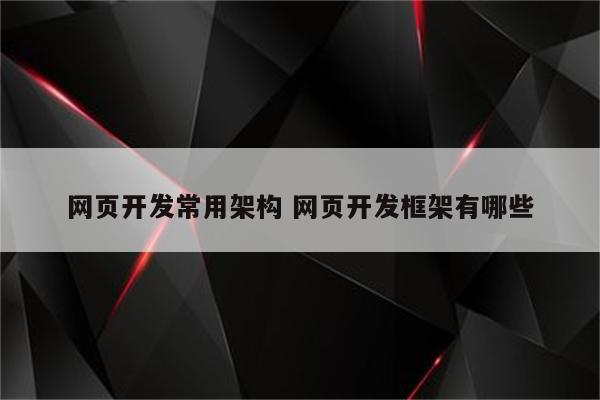 网页开发常用架构 网页开发框架有哪些