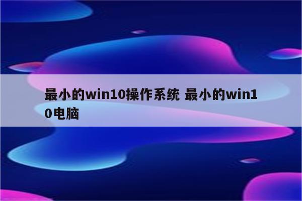 最小的win10操作系统 最小的win10电脑