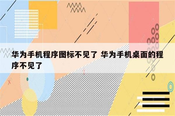 华为手机程序图标不见了 华为手机桌面的程序不见了