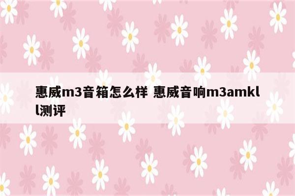 惠威m3音箱怎么样 惠威音响m3amkll测评