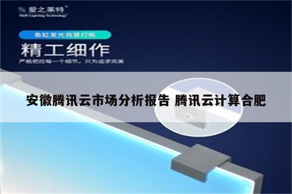 安徽腾讯云市场分析报告 腾讯云计算合肥