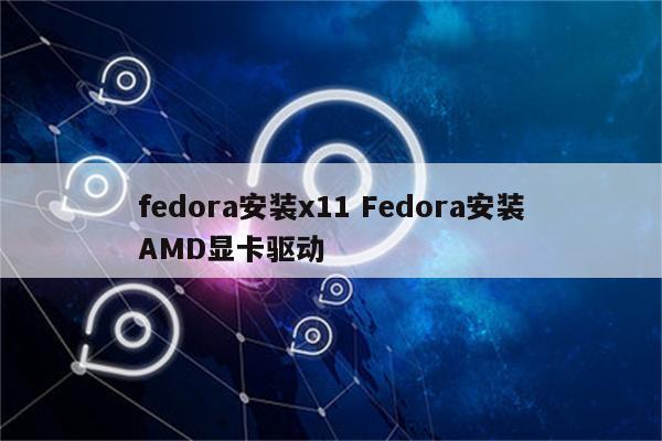 fedora安装x11 Fedora安装AMD显卡驱动