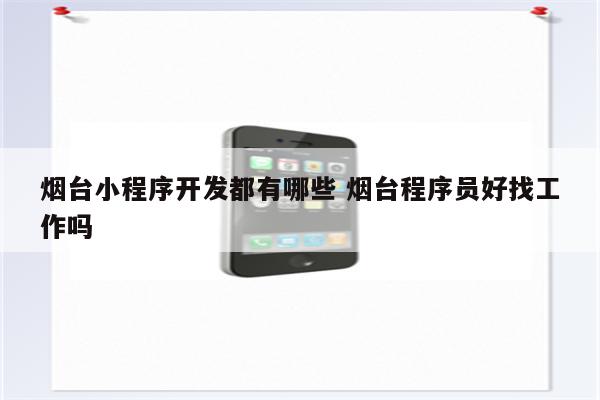 烟台小程序开发都有哪些 烟台程序员好找工作吗
