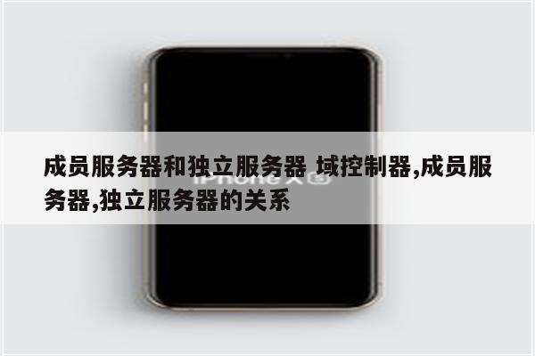 成员服务器和独立服务器 域控制器,成员服务器,独立服务器的关系