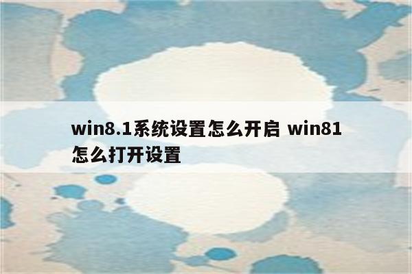 win8.1系统设置怎么开启 win81怎么打开设置