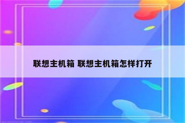 联想主机箱 联想主机箱怎样打开