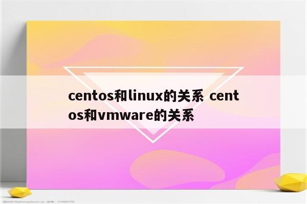 centos和linux的关系 centos和vmware的关系