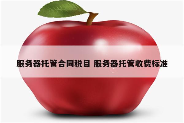 服务器托管合同税目 服务器托管收费标准