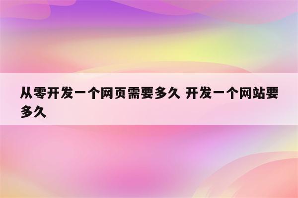 从零开发一个网页需要多久 开发一个网站要多久