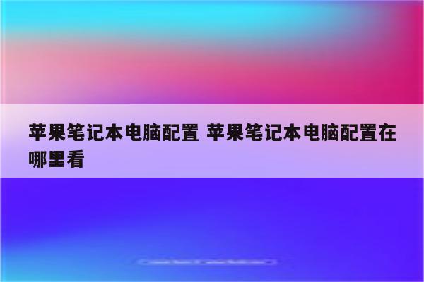 苹果笔记本电脑配置 苹果笔记本电脑配置在哪里看