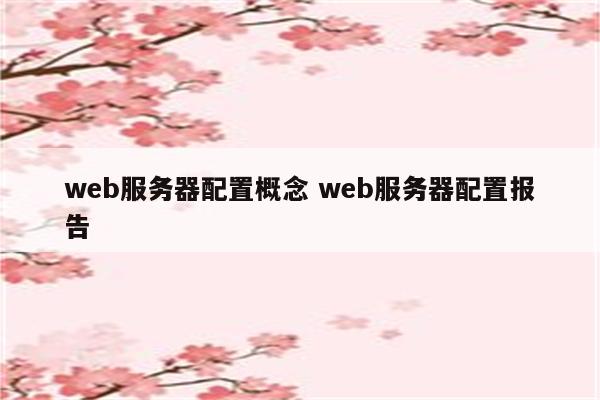 web服务器配置概念 web服务器配置报告