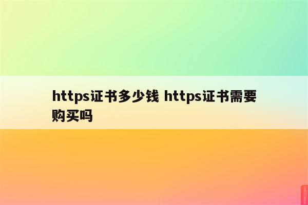 https证书多少钱 https证书需要购买吗