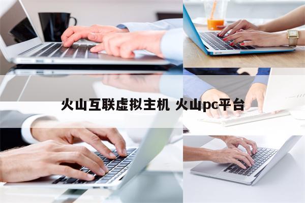 火山互联虚拟主机 火山pc平台