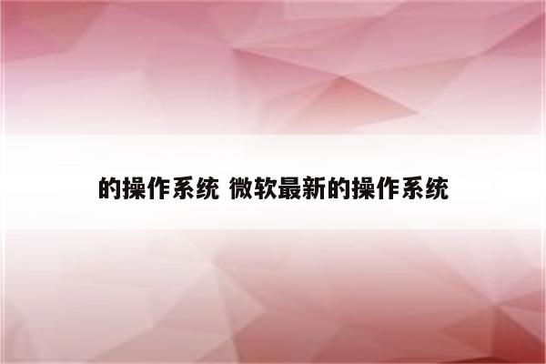 的操作系统 微软最新的操作系统