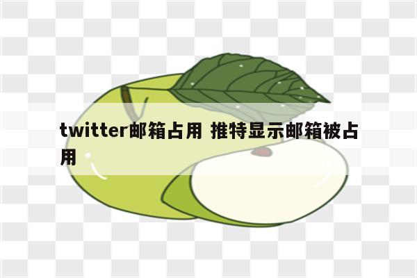 twitter邮箱占用 推特显示邮箱被占用