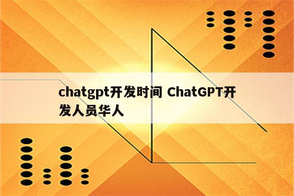 chatgpt开发时间 ChatGPT开发人员华人