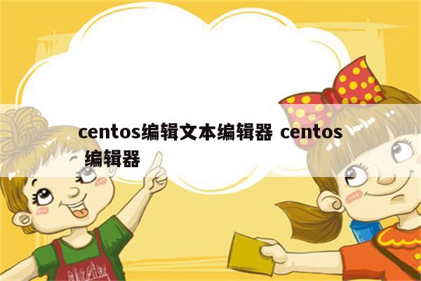 centos编辑文本编辑器 centos 编辑器