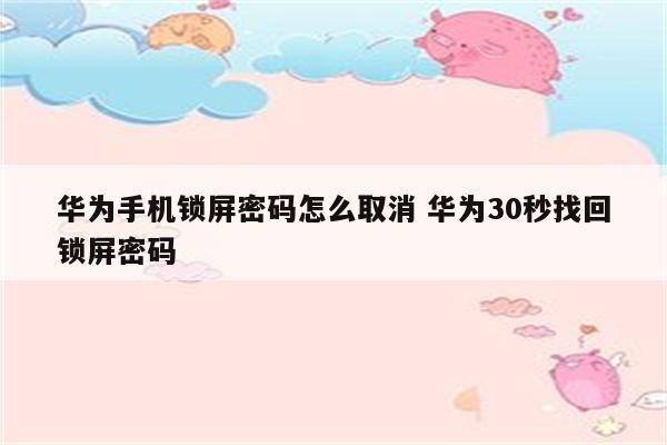 华为手机锁屏密码怎么取消 华为30秒找回锁屏密码