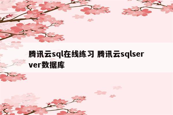 腾讯云sql在线练习 腾讯云sqlserver数据库