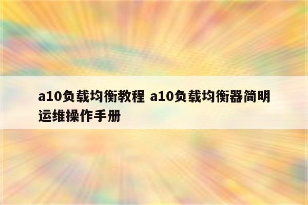a10负载均衡教程 a10负载均衡器简明运维操作手册