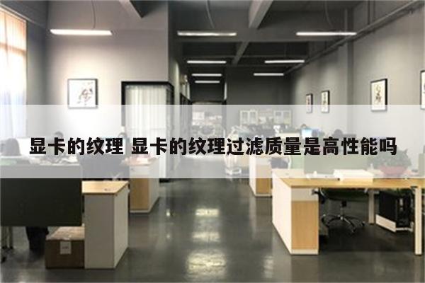 显卡的纹理 显卡的纹理过滤质量是高性能吗