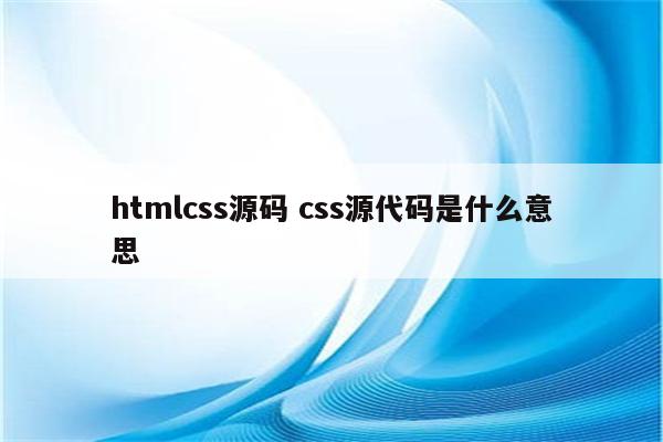 htmlcss源码 css源代码是什么意思