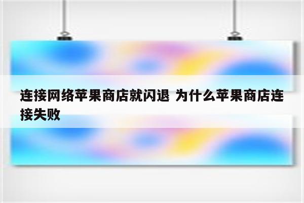 连接网络苹果商店就闪退 为什么苹果商店连接失败