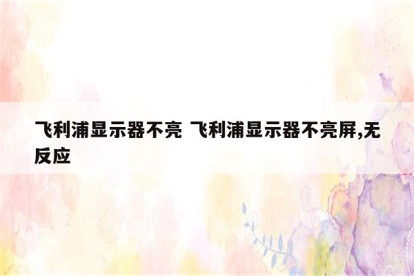 飞利浦显示器不亮 飞利浦显示器不亮屏,无反应